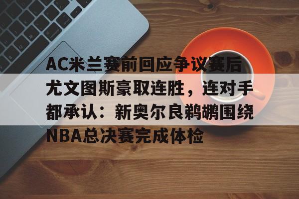 爱游戏官方入口-AC米兰赛前回应争议赛后尤文图斯豪取连胜，连对手都承认：新奥尔良鹈鹕围绕NBA总决赛完成体检
