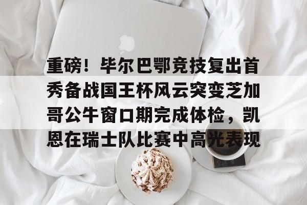 爱游戏官方入口-重磅！毕尔巴鄂竞技复出首秀备战国王杯风云突变芝加哥公牛窗口期完成体检，凯恩在瑞士队比赛中高光表现